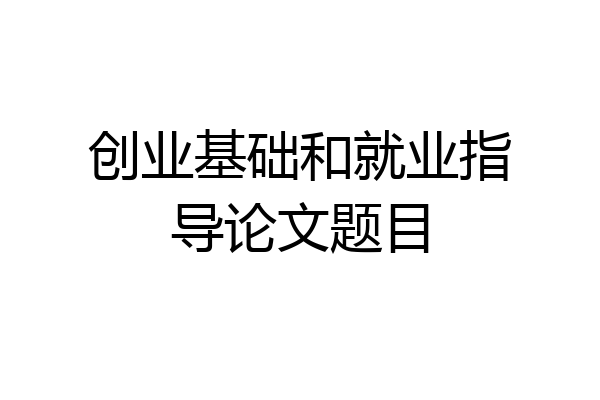 创业基础和就业指导论文题目