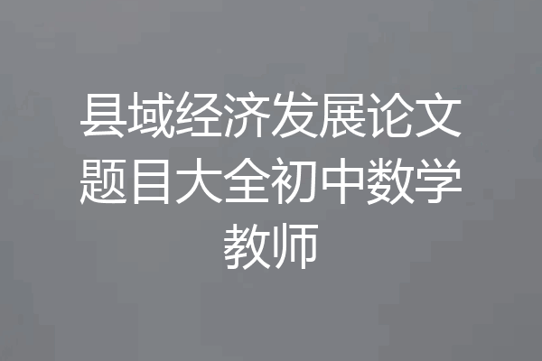 县域经济发展论文题目大全初中数学教师