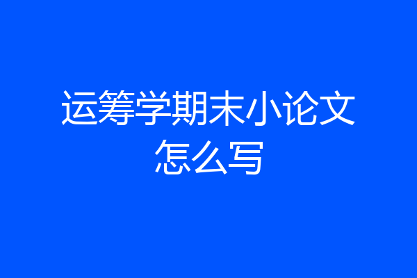 运筹学期末小论文怎么写