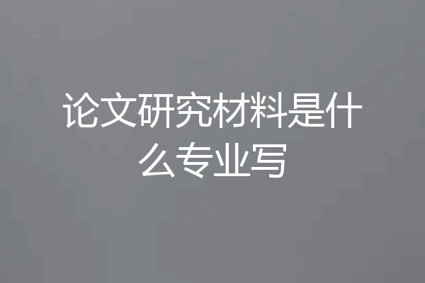 论文研究材料是什么专业写