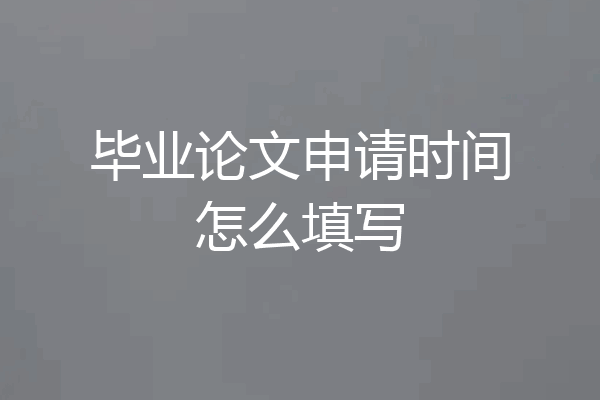 毕业论文申请时间怎么填写