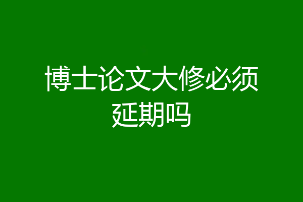 博士论文大修必须延期吗