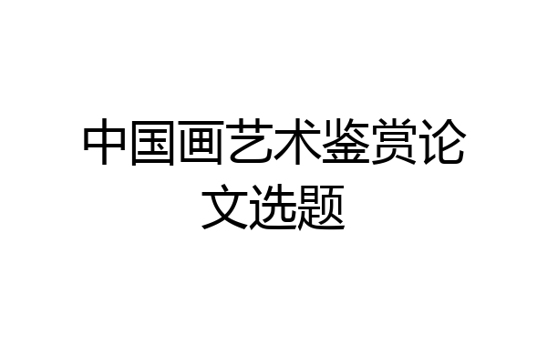 中国画艺术鉴赏论文选题