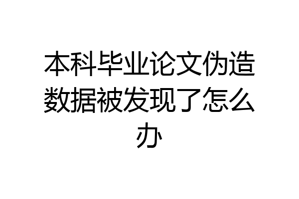 本科毕业论文伪造数据被发现了怎么办