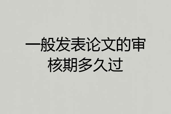 一般发表论文的审核期多久过