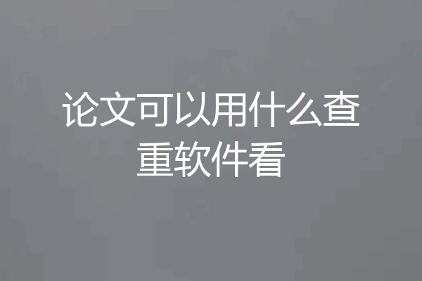 论文可以用什么查重软件看