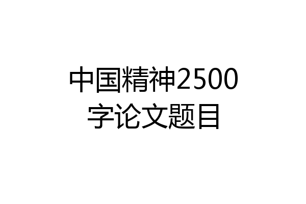 中国精神2500字论文题目