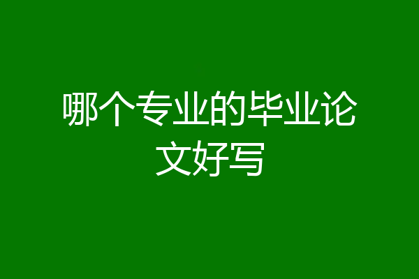 哪个专业的毕业论文好写