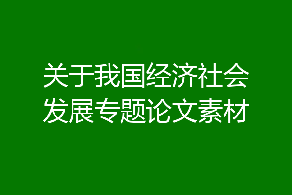 关于我国经济社会发展专题论文素材