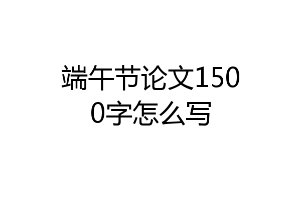 端午节论文1500字怎么写