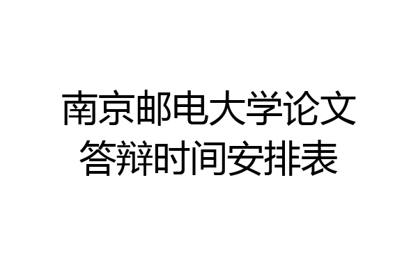 南京邮电大学论文答辩时间安排表