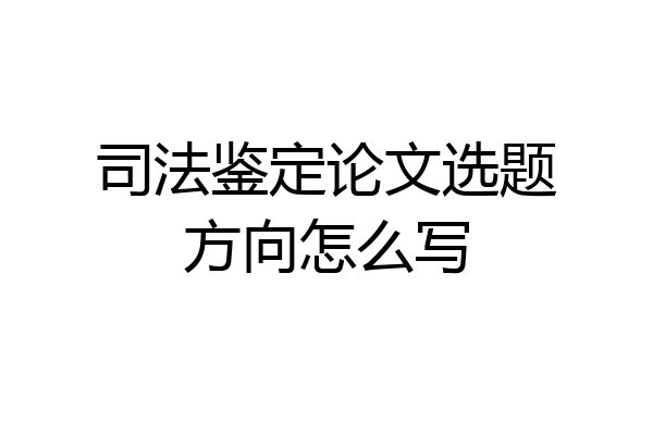 司法鉴定论文选题方向怎么写