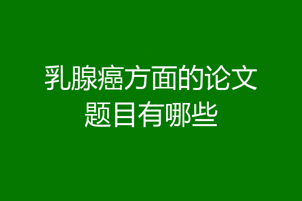 乳腺癌方面的论文题目有哪些
