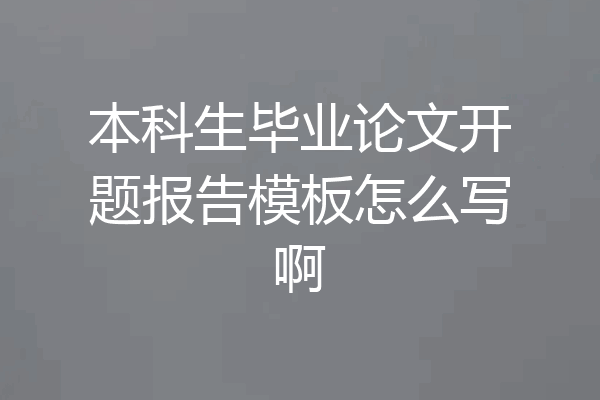 本科生毕业论文开题报告模板怎么写啊