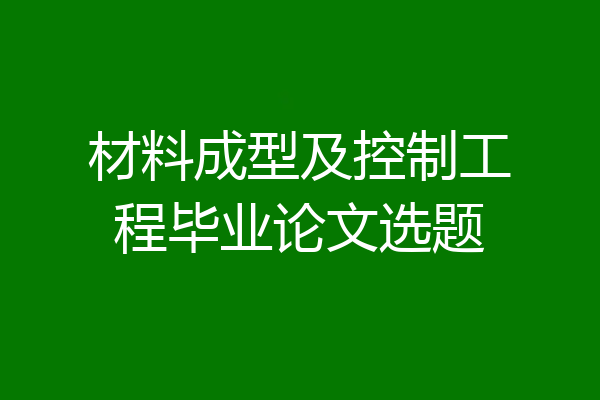 材料成型及控制工程毕业论文选题