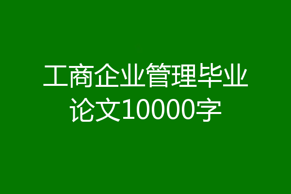 工商企业管理毕业论文10000字