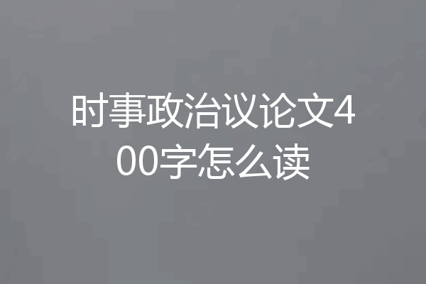 时事政治议论文400字怎么读