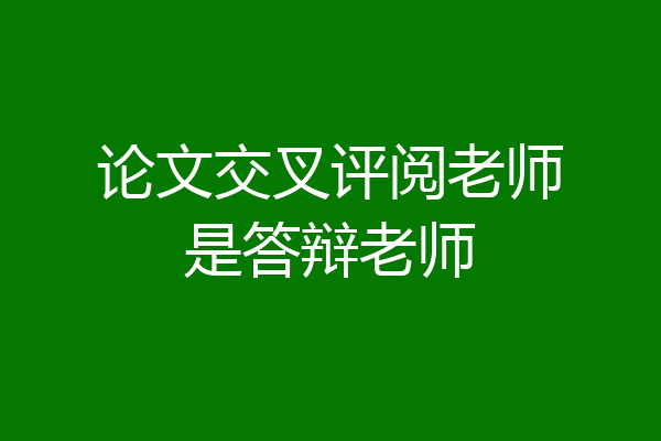 论文交叉评阅老师是答辩老师