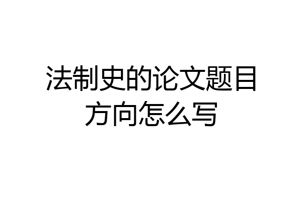 法制史的论文题目方向怎么写