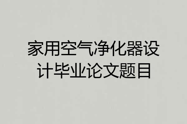 家用空气净化器设计毕业论文题目