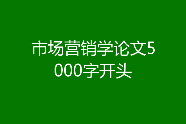 市场营销学论文5000字开头