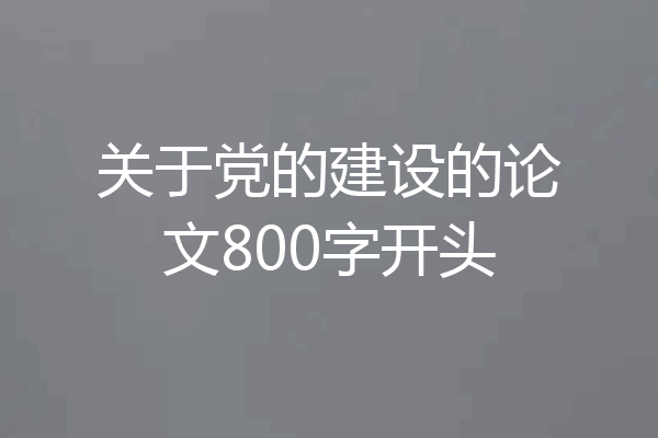 关于党的建设的论文800字开头