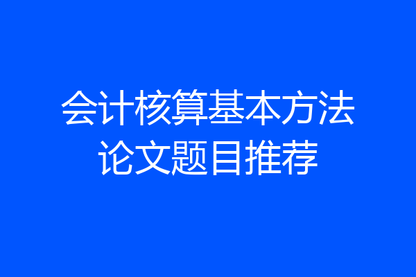 会计核算基本方法论文题目推荐