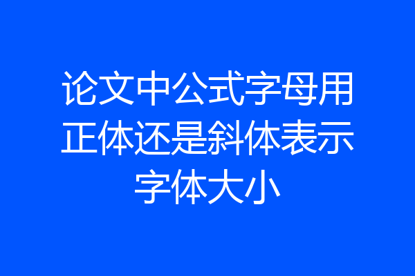 论文中公式字母用正体还是斜体表示字体大小