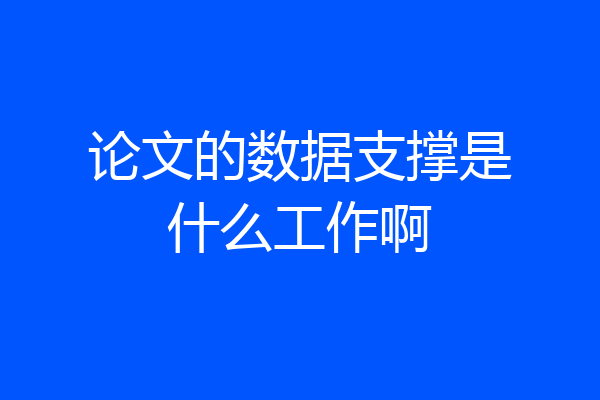 论文的数据支撑是什么工作啊