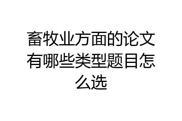 畜牧业方面的论文有哪些类型题目怎么选