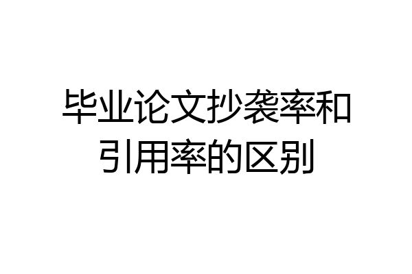 毕业论文抄袭率和引用率的区别