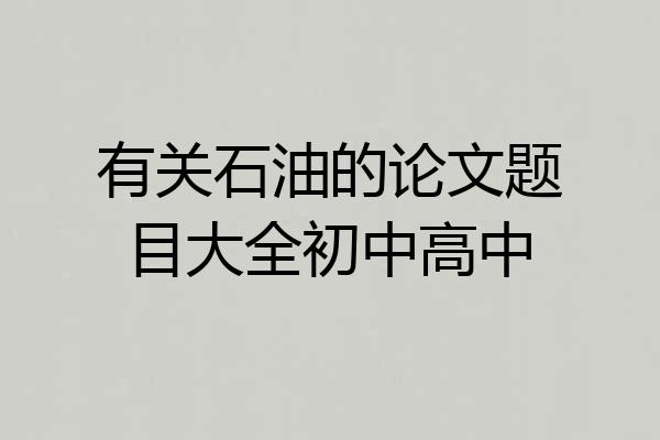 有关石油的论文题目大全初中高中