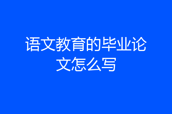 语文教育的毕业论文怎么写