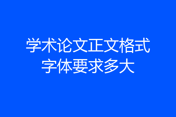 学术论文正文格式字体要求多大