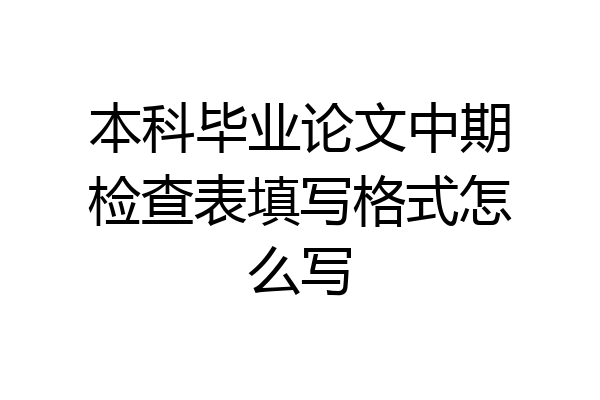 本科毕业论文中期检查表填写格式怎么写