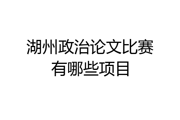 湖州政治论文比赛有哪些项目