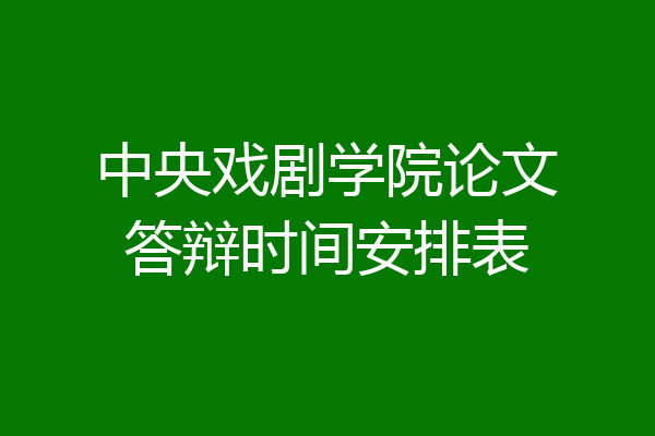 中央戏剧学院论文答辩时间安排表