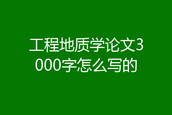 工程地质学论文3000字怎么写的