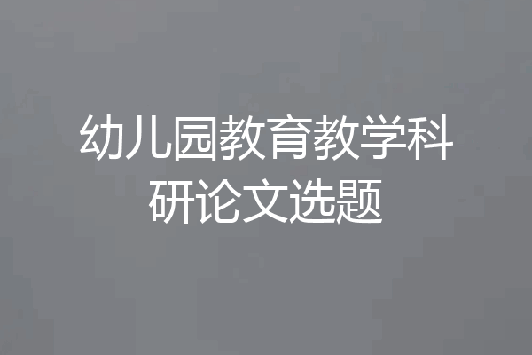 幼儿园教育教学科研论文选题