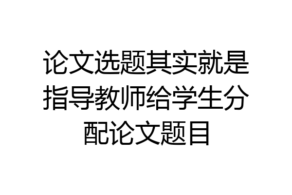 论文选题其实就是指导教师给学生分配论文题目