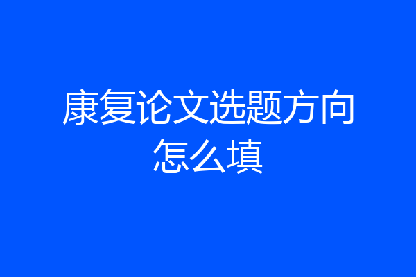 康复论文选题方向怎么填