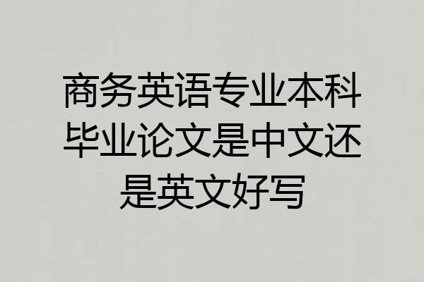 商务英语专业本科毕业论文是中文还是英文好写