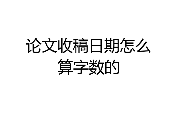 论文收稿日期怎么算字数的