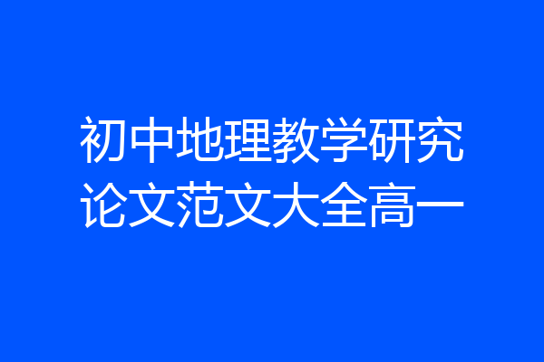 初中地理教学研究论文范文大全高一
