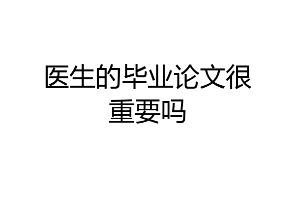 医生的毕业论文很重要吗
