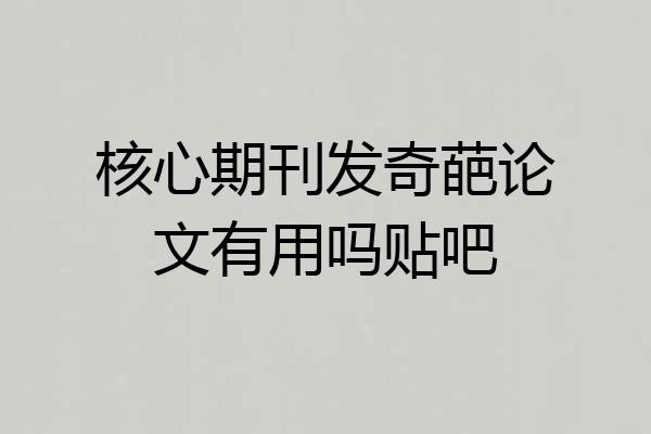 核心期刊发奇葩论文有用吗贴吧