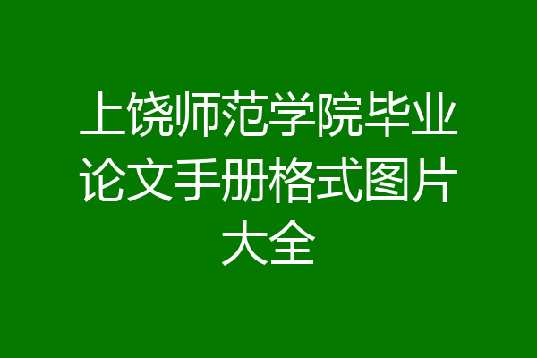 上饶师范学院毕业论文手册格式图片大全