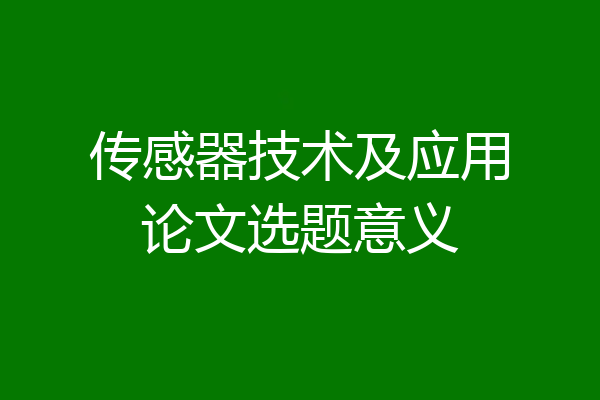 传感器技术及应用论文选题意义