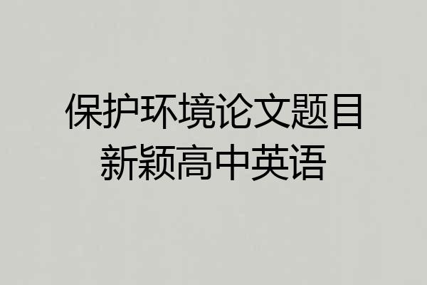 保护环境论文题目新颖高中英语