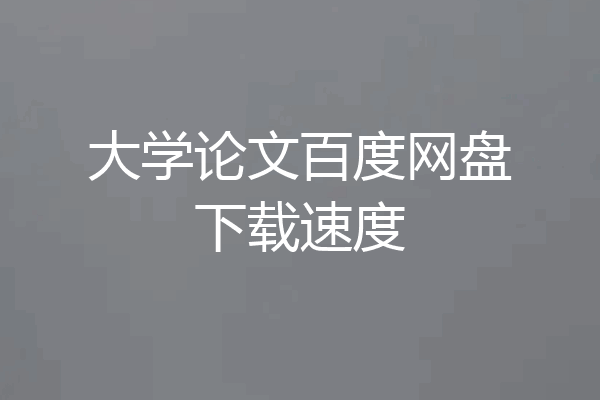 大学论文百度网盘下载速度